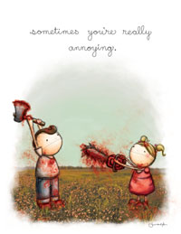 sometimes you're really annoying